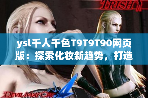 ysl千人千色T9T9T90网页版：探索化妆新趋势，打造多样美丽