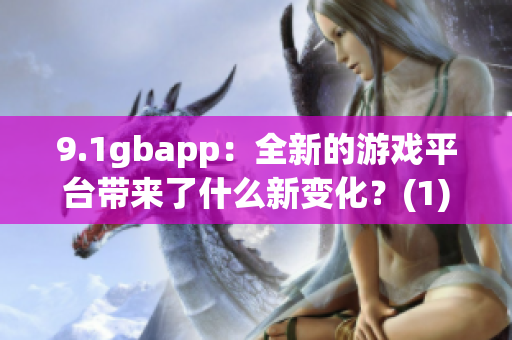 9.1gbapp：全新的游戏平台带来了什么新变化？(1)
