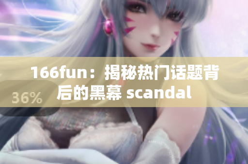 166fun：揭秘热门话题背后的黑幕 scandal