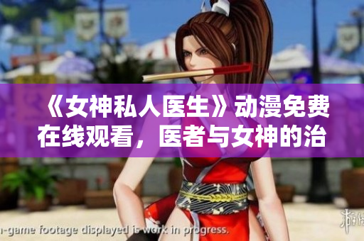 《女神私人医生》动漫免费在线观看，医者与女神的治愈之旅!