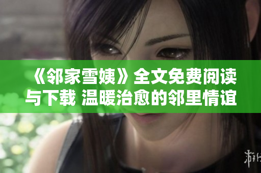 《邻家雪姨》全文免费阅读与下载 温暖治愈的邻里情谊