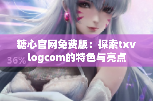 糖心官网免费版：探索txvlogcom的特色与亮点
