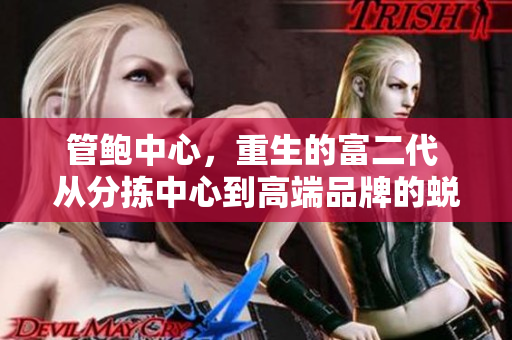 管鲍中心，重生的富二代 从分拣中心到高端品牌的蜕变