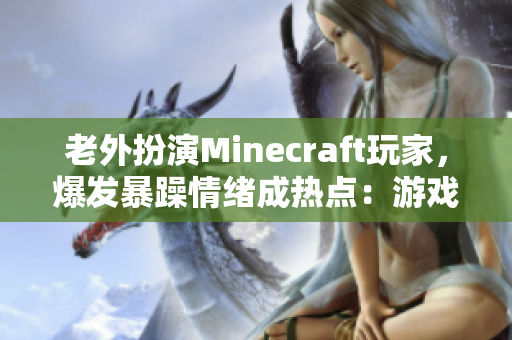 老外扮演Minecraft玩家，爆发暴躁情绪成热点：游戏能力和精神压力一同对抗