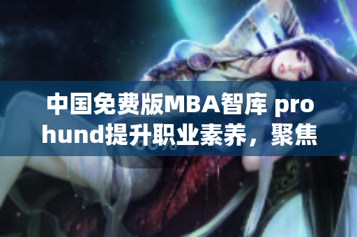 中国免费版MBA智库 prohund提升职业素养，聚焦商业成功(1)