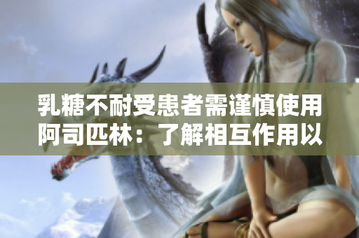 乳糖不耐受患者需谨慎使用阿司匹林：了解相互作用以避免不良反应