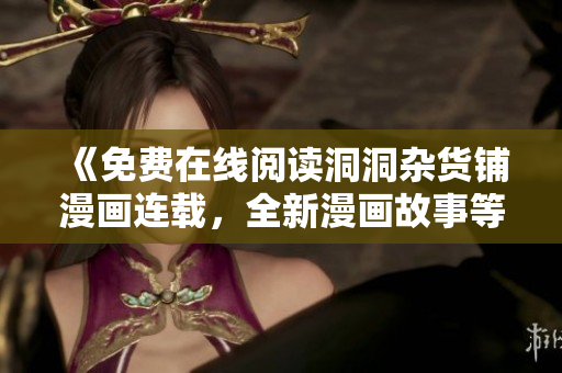 《免费在线阅读洞洞杂货铺漫画连载，全新漫画故事等你来看》