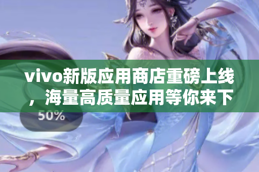 vivo新版应用商店重磅上线，海量高质量应用等你来下载！