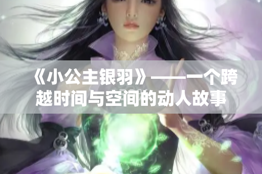《小公主银羽》——一个跨越时间与空间的动人故事
