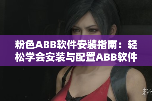 粉色ABB软件安装指南：轻松学会安装与配置ABB软件