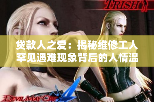贷款人之爱：揭秘维修工人罕见遇难现象背后的人情温暖
