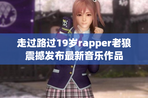 走过路过19岁rapper老狼震撼发布最新音乐作品