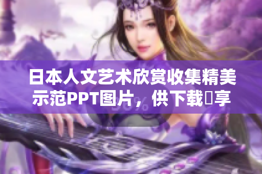日本人文艺术欣赏收集精美示范PPT图片，供下载暢享