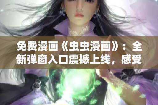 免费漫画《虫虫漫画》：全新弹窗入口震撼上线，感受独特阅读体验！