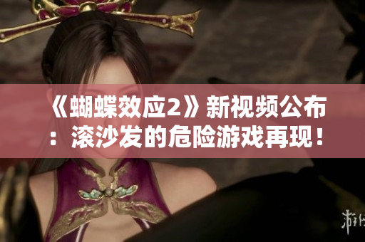 《蝴蝶效应2》新视频公布：滚沙发的危险游戏再现！