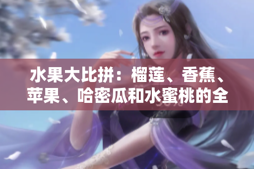 水果大比拼：榴莲、香蕉、苹果、哈密瓜和水蜜桃的全面评测