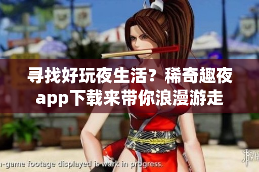 寻找好玩夜生活？稀奇趣夜app下载来带你浪漫游走