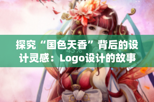 探究“国色天香”背后的设计灵感：Logo设计的故事