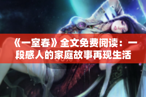 《一室春》全文免费阅读：一段感人的家庭故事再现生活本质