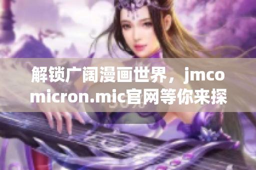 解锁广阔漫画世界，jmcomicron.mic官网等你来探索