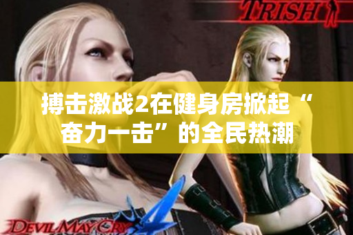 搏击激战2在健身房掀起“奋力一击”的全民热潮