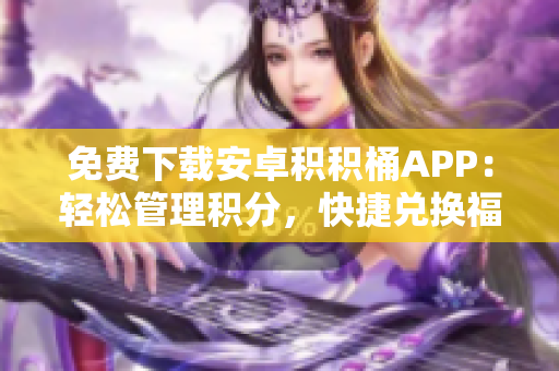 免费下载安卓积积桶APP：轻松管理积分，快捷兑换福利