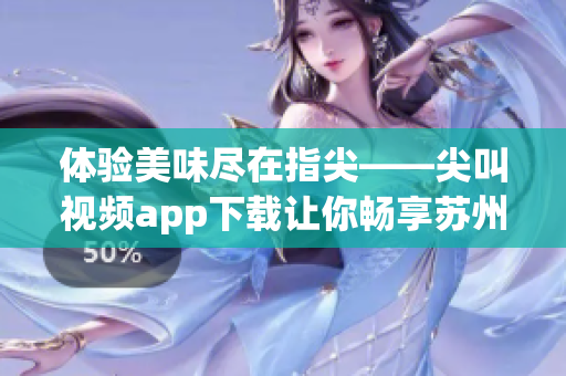 体验美味尽在指尖——尖叫视频app下载让你畅享苏州美食