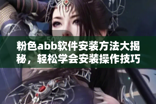 粉色abb软件安装方法大揭秘，轻松学会安装操作技巧