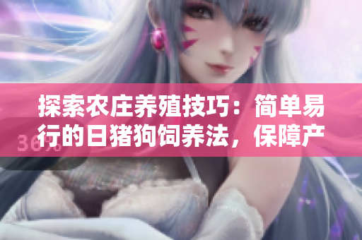 探索农庄养殖技巧：简单易行的日猪狗饲养法，保障产量和质量