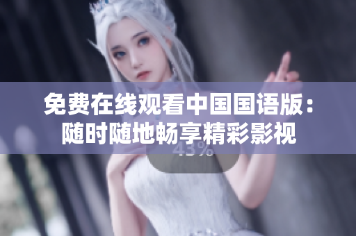 免费在线观看中国国语版：随时随地畅享精彩影视