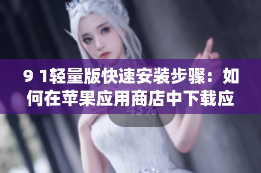 9 1轻量版快速安装步骤：如何在苹果应用商店中下载应用(1)