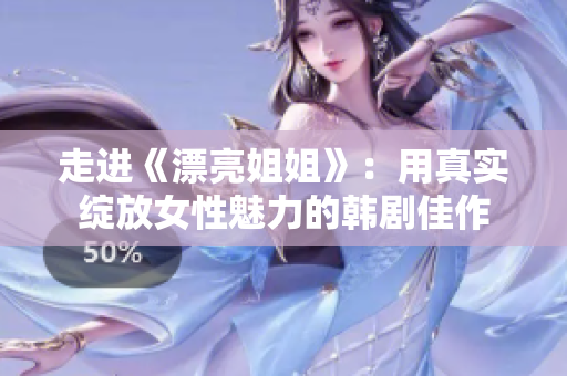 走进《漂亮姐姐》：用真实绽放女性魅力的韩剧佳作