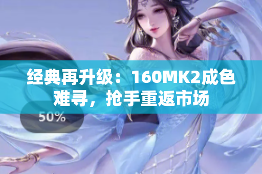 经典再升级：160MK2成色难寻，抢手重返市场