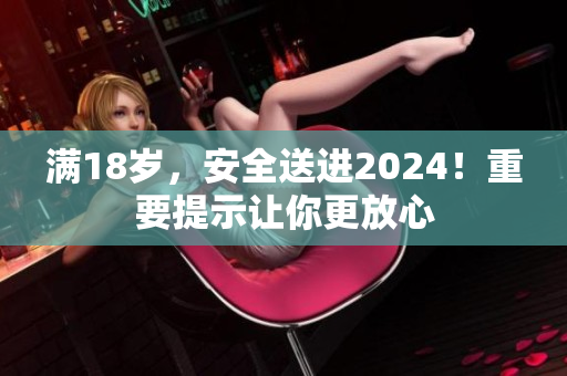 满18岁，安全送进2024！重要提示让你更放心