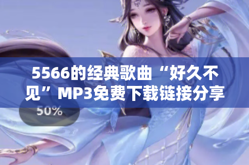 5566的经典歌曲“好久不见”MP3免费下载链接分享，收藏你的音乐宝库