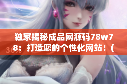 独家揭秘成品网源码78w78：打造您的个性化网站！(1)