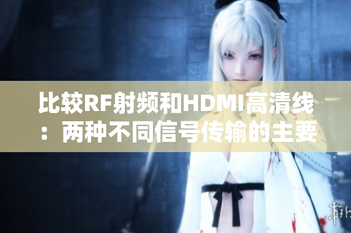 比较RF射频和HDMI高清线：两种不同信号传输的主要区别