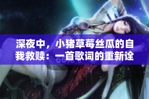 深夜中，小猪草莓丝瓜的自我救赎：一首歌词的重新诠释