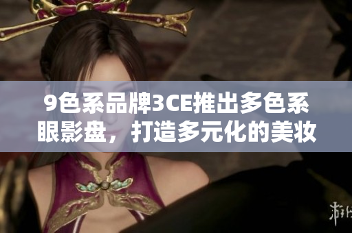 9色系品牌3CE推出多色系眼影盘，打造多元化的美妆风格