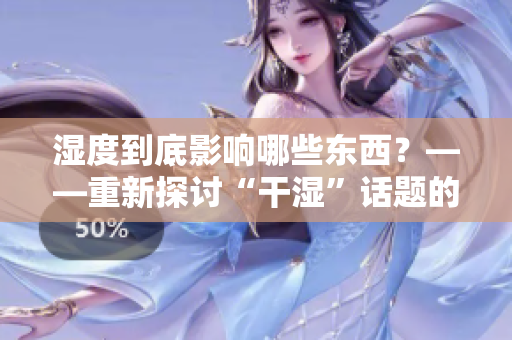 湿度到底影响哪些东西？——重新探讨“干湿”话题的影响