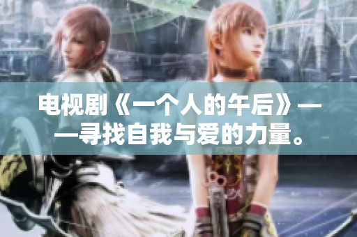 电视剧《一个人的午后》——寻找自我与爱的力量。
