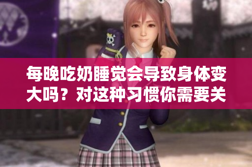 每晚吃奶睡觉会导致身体变大吗？对这种习惯你需要关注