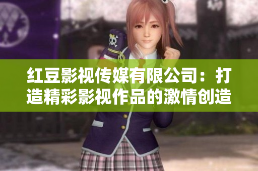 红豆影视传媒有限公司：打造精彩影视作品的激情创造者