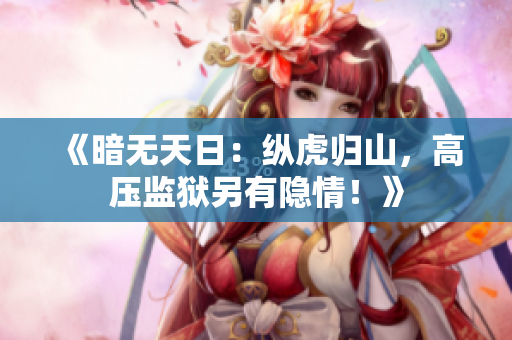 《暗无天日：纵虎归山，高压监狱另有隐情！》