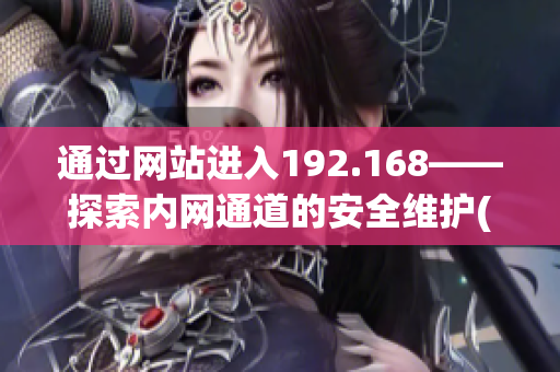 通过网站进入192.168——探索内网通道的安全维护(1)