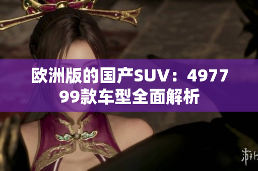 欧洲版的国产SUV：497799款车型全面解析