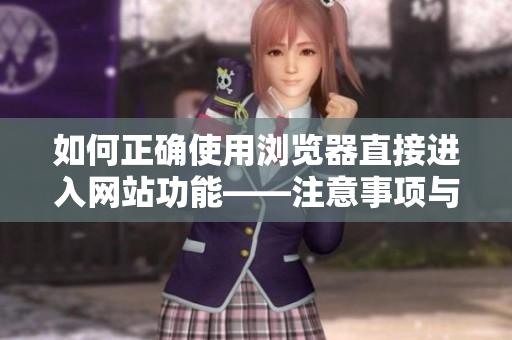 如何正确使用浏览器直接进入网站功能——注意事项与技巧