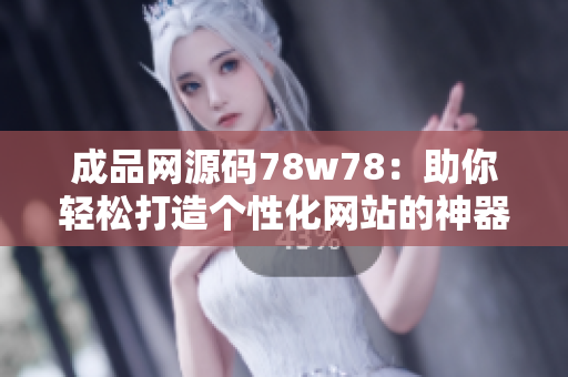 成品网源码78w78：助你轻松打造个性化网站的神器
