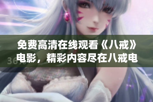 免费高清在线观看《八戒》电影，精彩内容尽在八戒电影免费版(1)