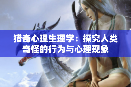 猎奇心理生理学：探究人类奇怪的行为与心理现象